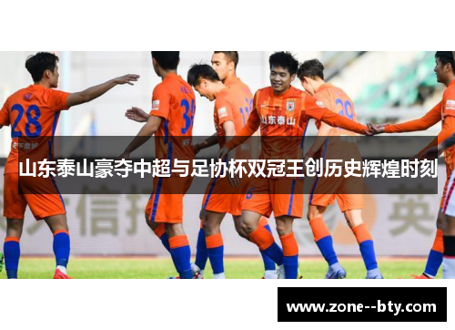 山东泰山豪夺中超与足协杯双冠王创历史辉煌时刻