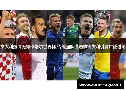 意大利爆冷无缘卡塔尔世界杯 传统强队遭遇惨痛失利引发广泛讨论 意大利爆冷无缘卡塔尔世界杯 传统强队遭遇惨痛失利引发广泛讨论
