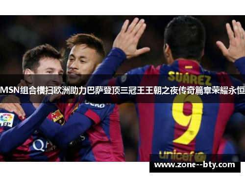 MSN组合横扫欧洲助力巴萨登顶三冠王王朝之夜传奇篇章荣耀永恒