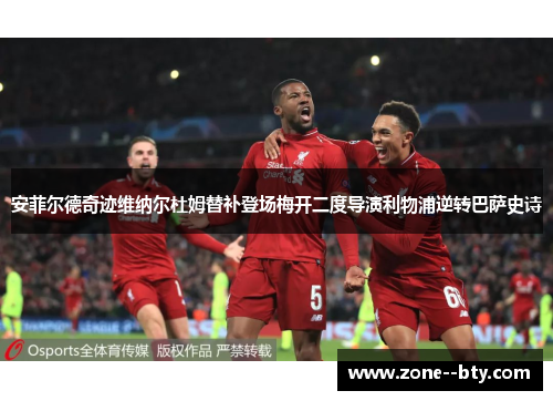 安菲尔德奇迹维纳尔杜姆替补登场梅开二度导演利物浦逆转巴萨史诗
