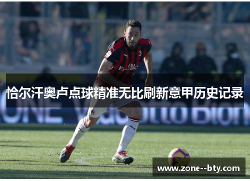 恰尔汗奥卢点球精准无比刷新意甲历史记录